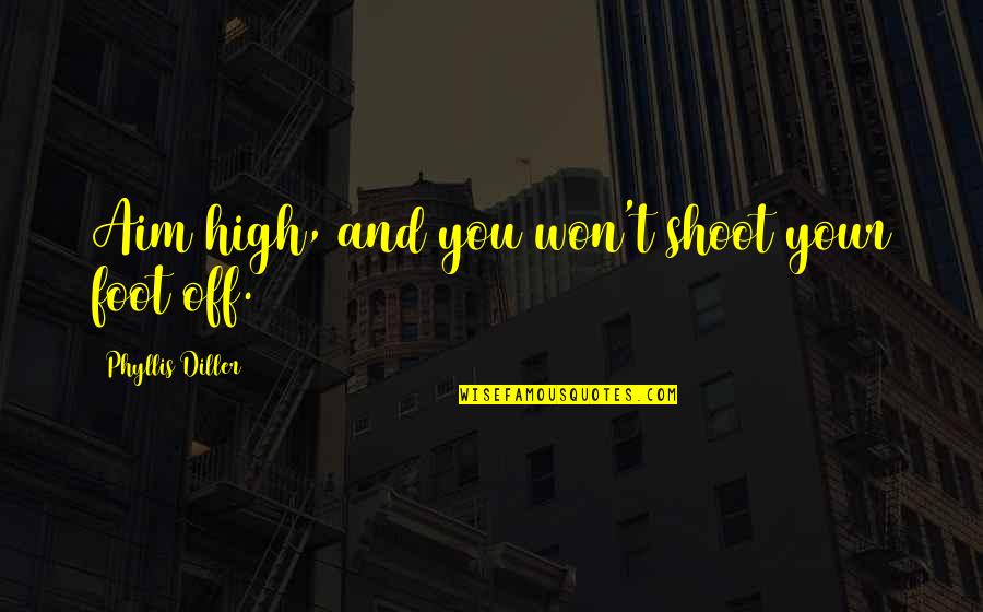 Emilovi Quotes By Phyllis Diller: Aim high, and you won't shoot your foot