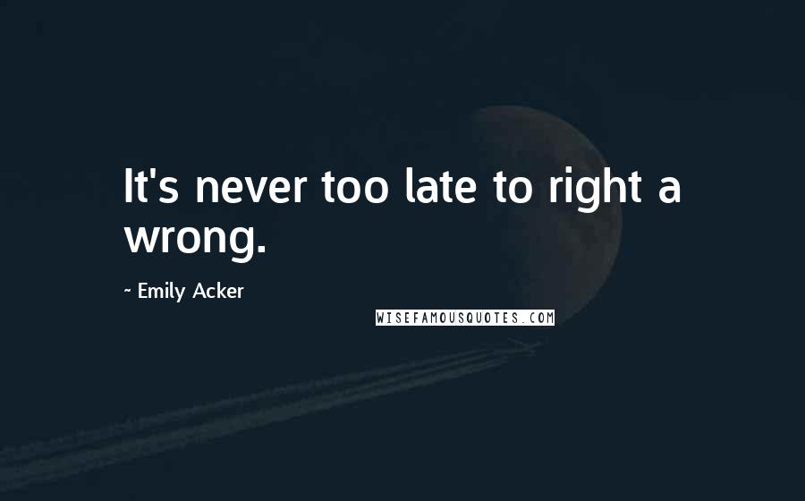 Emily Acker quotes: It's never too late to right a wrong.