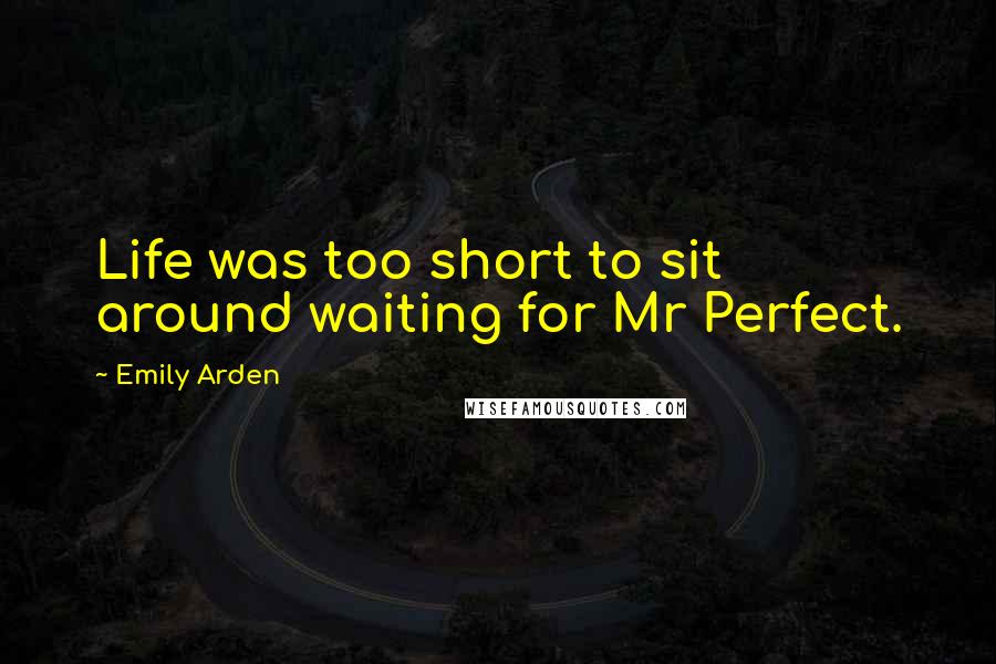 Emily Arden quotes: Life was too short to sit around waiting for Mr Perfect.