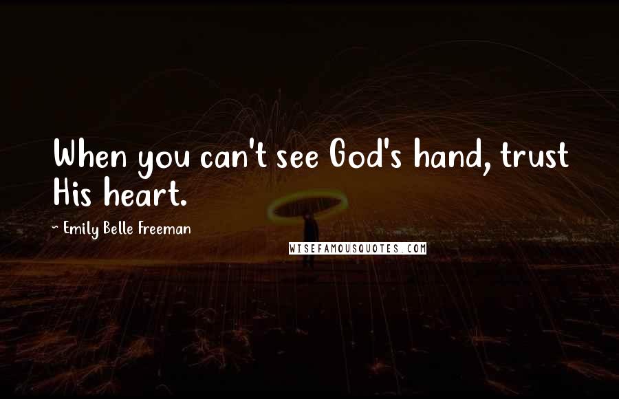 Emily Belle Freeman quotes: When you can't see God's hand, trust His heart.