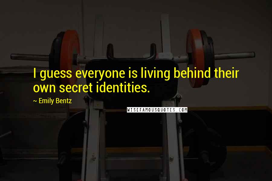 Emily Bentz quotes: I guess everyone is living behind their own secret identities.