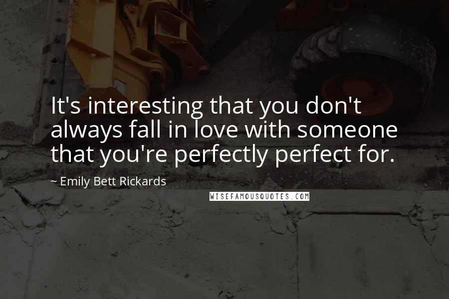 Emily Bett Rickards quotes: It's interesting that you don't always fall in love with someone that you're perfectly perfect for.