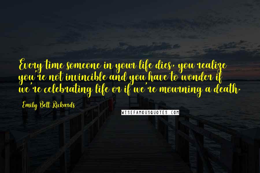 Emily Bett Rickards quotes: Every time someone in your life dies, you realize you're not invincible and you have to wonder if we're celebrating life or if we're mourning a death. Emily Bett Rickards quotes: Every time someone in your life dies, you realize you're not invincible and you have to wonder if we're celebrating life or if we're mourning a death.
