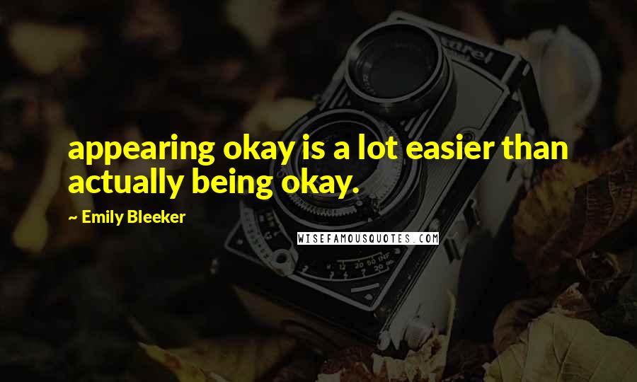 Emily Bleeker quotes: appearing okay is a lot easier than actually being okay.