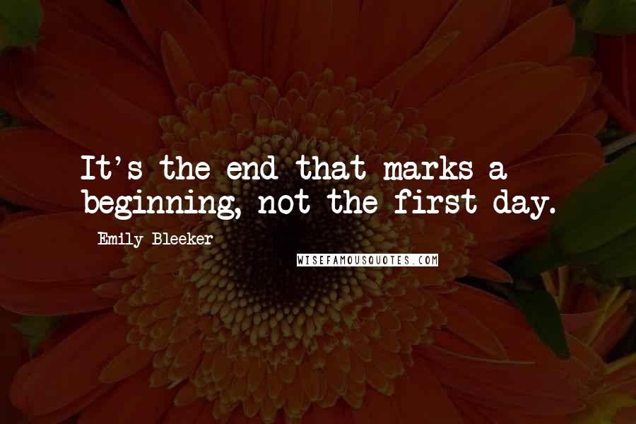 Emily Bleeker quotes: It's the end that marks a beginning, not the first day.