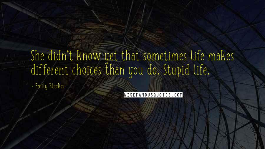 Emily Bleeker quotes: She didn't know yet that sometimes life makes different choices than you do. Stupid life.