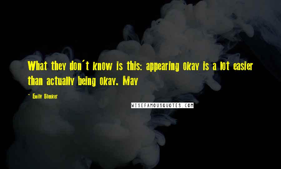 Emily Bleeker quotes: What they don't know is this: appearing okay is a lot easier than actually being okay. May