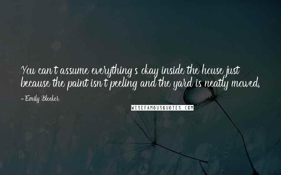 Emily Bleeker quotes: You can't assume everything's okay inside the house just because the paint isn't peeling and the yard is neatly mowed.