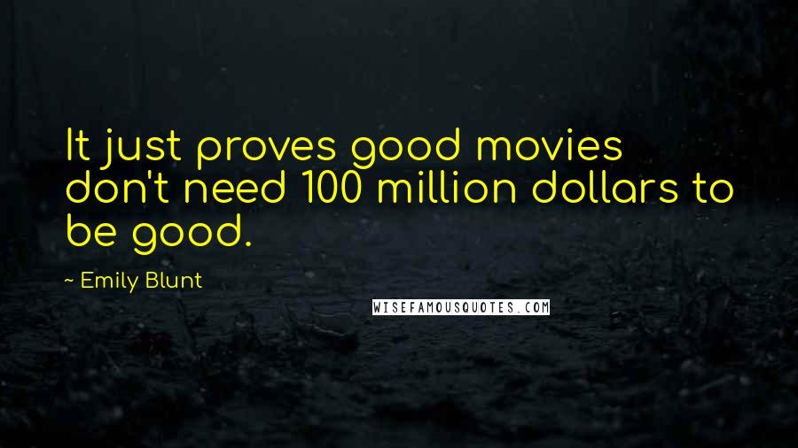 Emily Blunt quotes: It just proves good movies don't need 100 million dollars to be good.