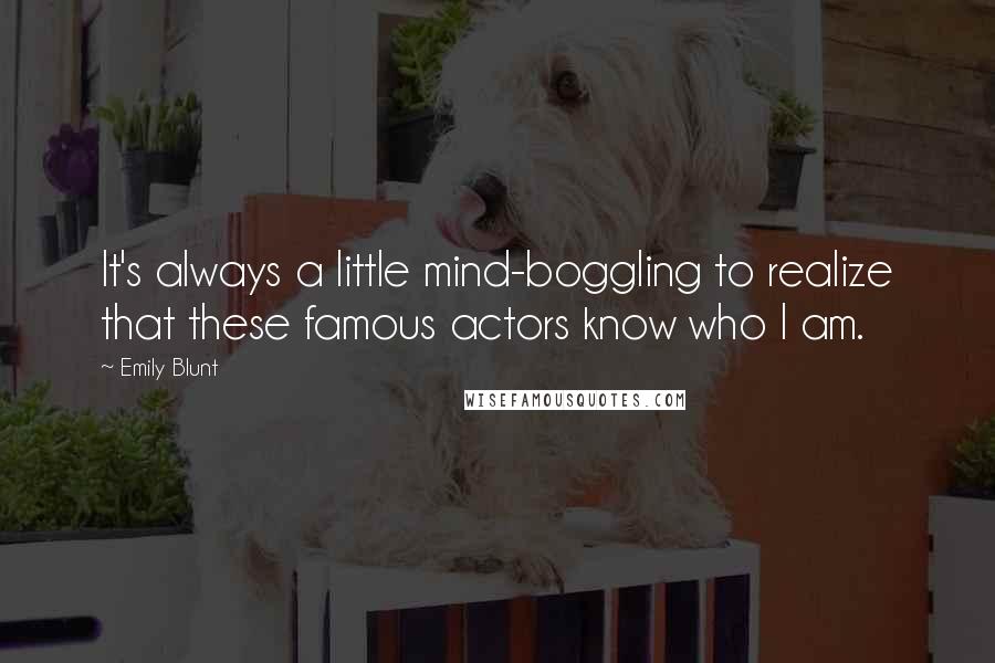 Emily Blunt quotes: It's always a little mind-boggling to realize that these famous actors know who I am.