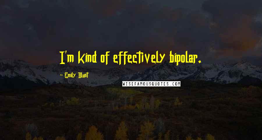 Emily Blunt quotes: I'm kind of effectively bipolar.