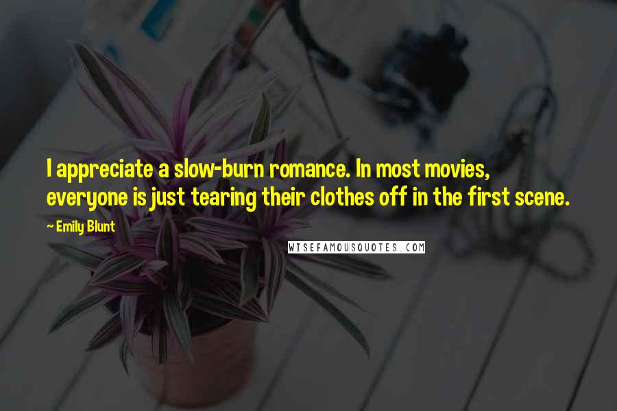 Emily Blunt quotes: I appreciate a slow-burn romance. In most movies, everyone is just tearing their clothes off in the first scene.