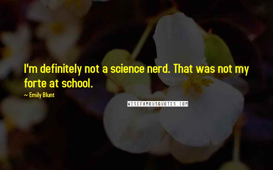 Emily Blunt quotes: I'm definitely not a science nerd. That was not my forte at school.