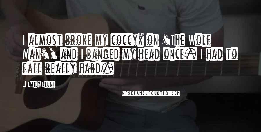 Emily Blunt quotes: I almost broke my coccyx on 'The Wolf Man', and I banged my head once. I had to fall really hard.