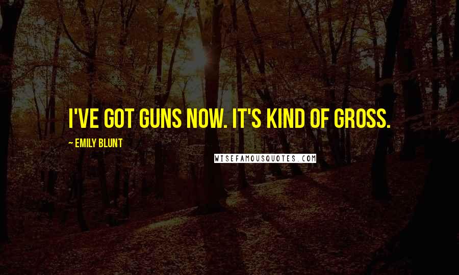 Emily Blunt quotes: I've got guns now. It's kind of gross.