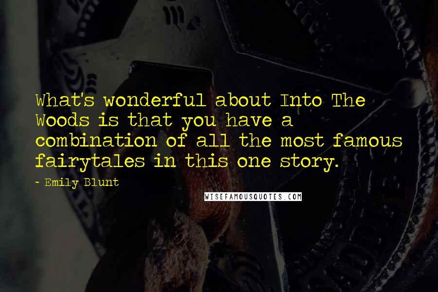 Emily Blunt quotes: What's wonderful about Into The Woods is that you have a combination of all the most famous fairytales in this one story. Emily Blunt quotes: What's wonderful about Into The Woods is that you have a combination of all the most famous fairytales in this one story.