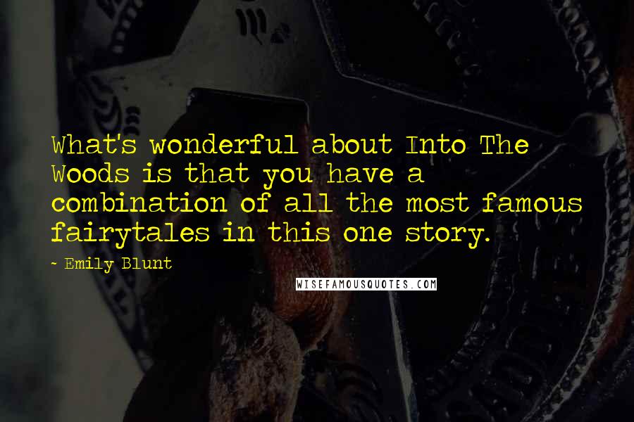 Emily Blunt quotes: What's wonderful about Into The Woods is that you have a combination of all the most famous fairytales in this one story.