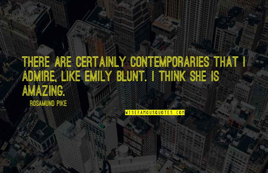 Emily Blunt Quotes By Rosamund Pike: There are certainly contemporaries that I admire, like