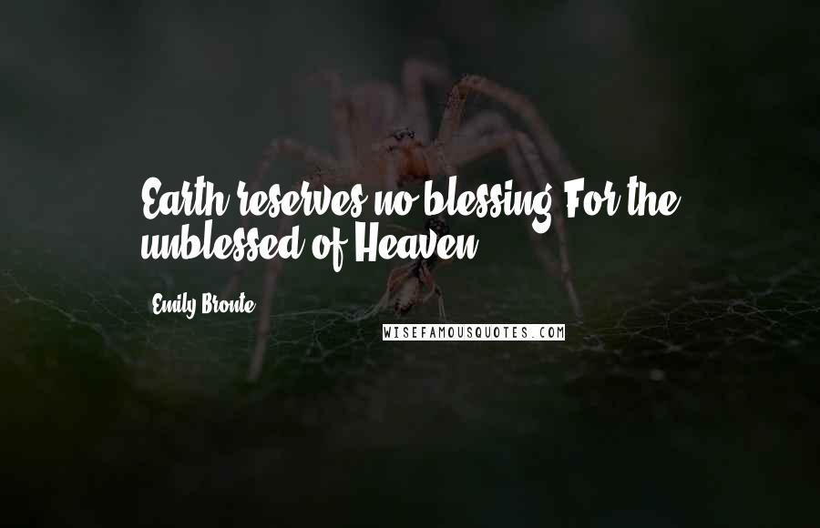 Emily Bronte quotes: Earth reserves no blessing For the unblessed of Heaven!