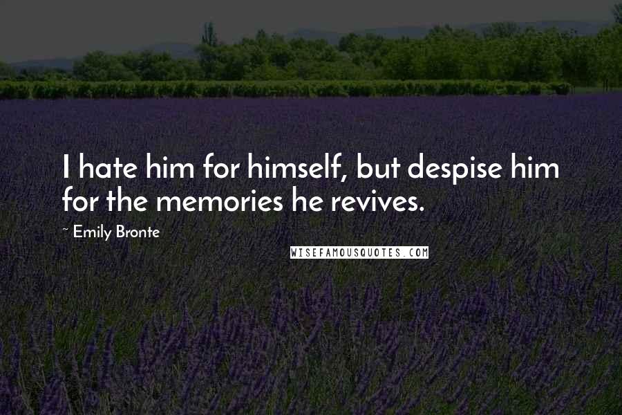 Emily Bronte quotes: I hate him for himself, but despise him for the memories he revives.