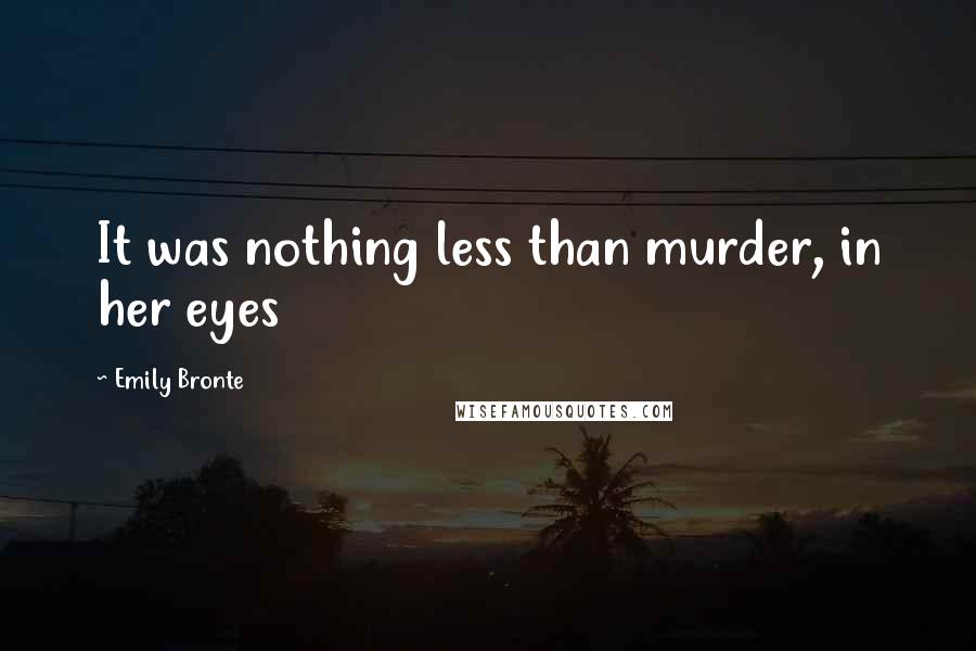 Emily Bronte quotes: It was nothing less than murder, in her eyes