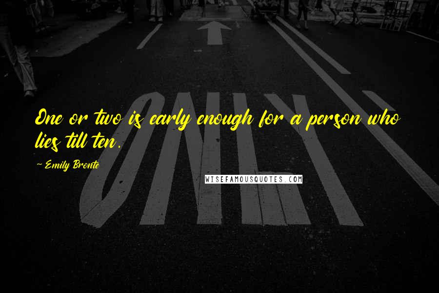 Emily Bronte quotes: One or two is early enough for a person who lies till ten.