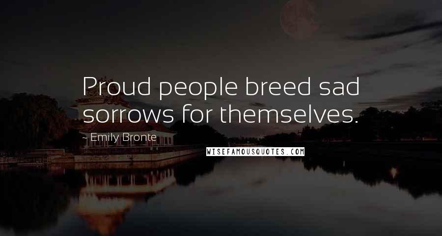 Emily Bronte quotes: Proud people breed sad sorrows for themselves.