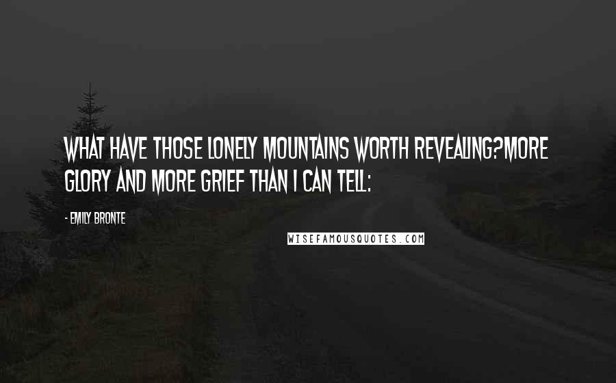 Emily Bronte quotes: What have those lonely mountains worth revealing?More glory and more grief than I can tell: