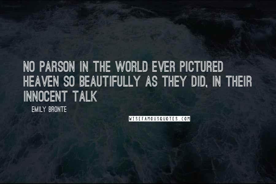 Emily Bronte quotes: No parson in the world ever pictured heaven so beautifully as they did, in their innocent talk