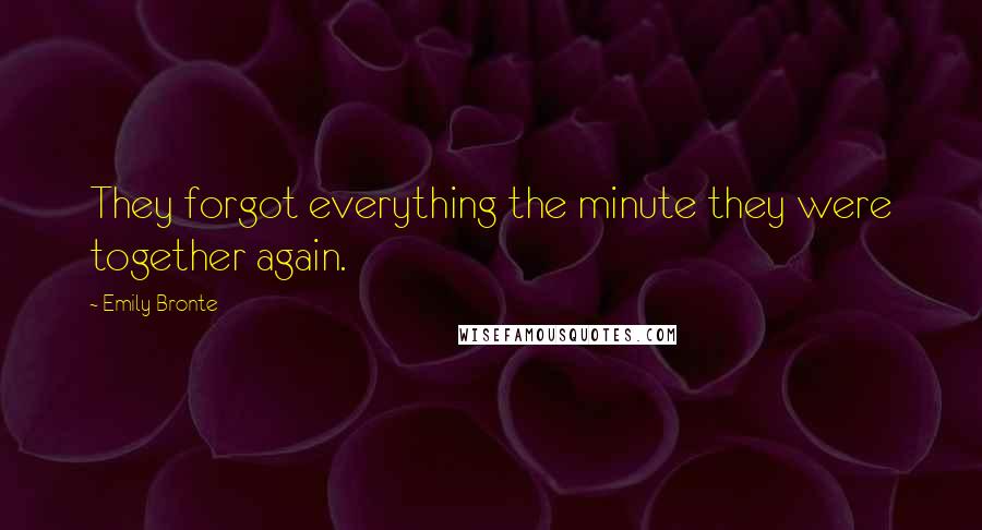 Emily Bronte quotes: They forgot everything the minute they were together again.