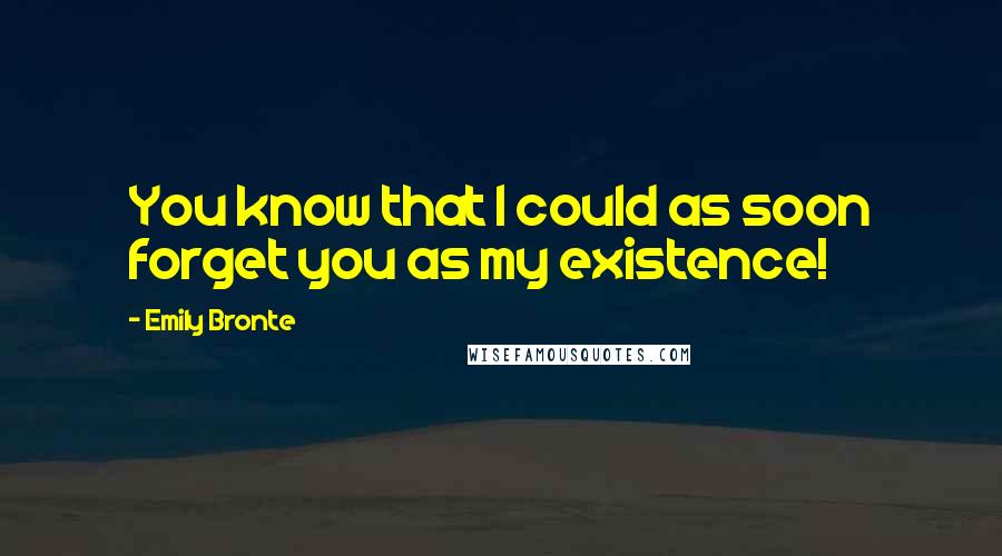 Emily Bronte quotes: You know that I could as soon forget you as my existence!