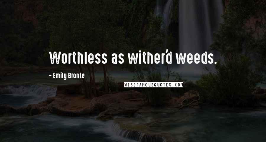 Emily Bronte quotes: Worthless as wither'd weeds.