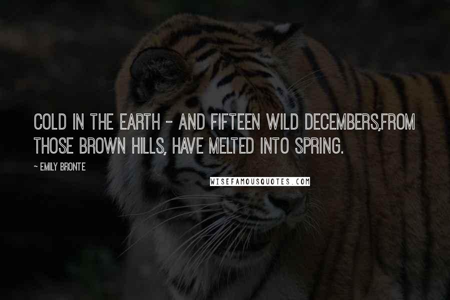 Emily Bronte quotes: Cold in the earth - and fifteen wild Decembers,From those brown hills, have melted into spring.