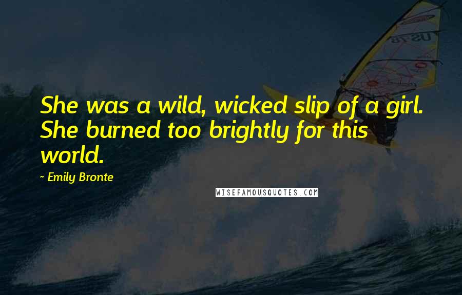 Emily Bronte quotes: She was a wild, wicked slip of a girl. She burned too brightly for this world.