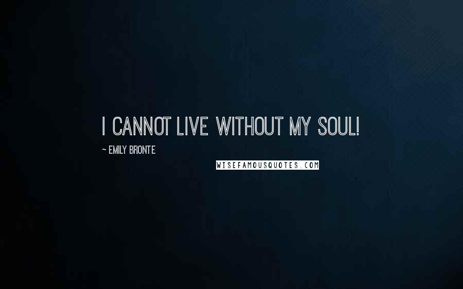 Emily Bronte quotes: I cannot live without my soul!