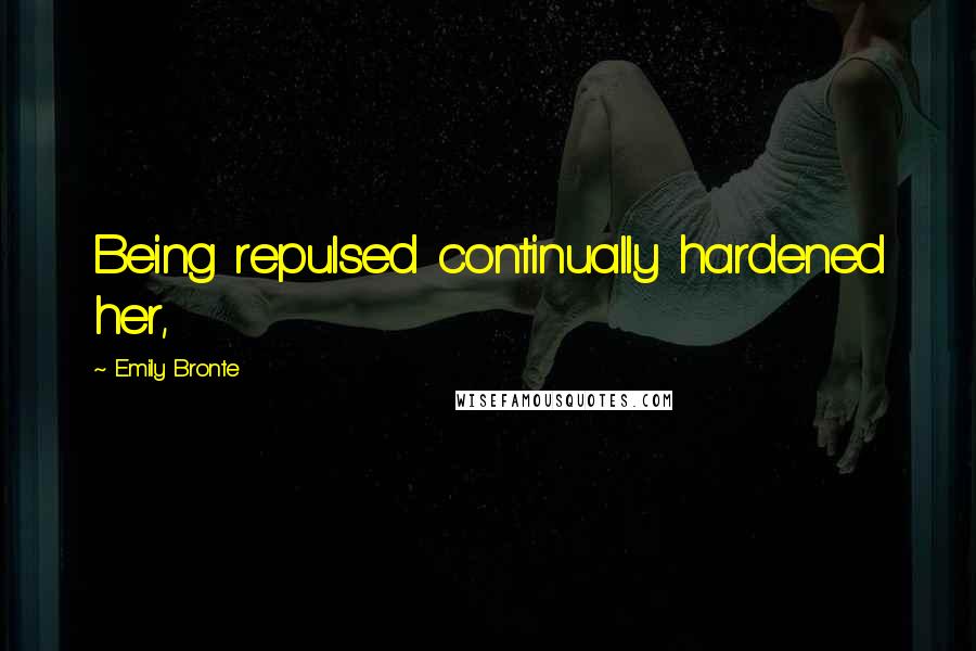 Emily Bronte quotes: Being repulsed continually hardened her,