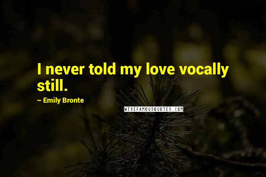 Emily Bronte quotes: I never told my love vocally still.