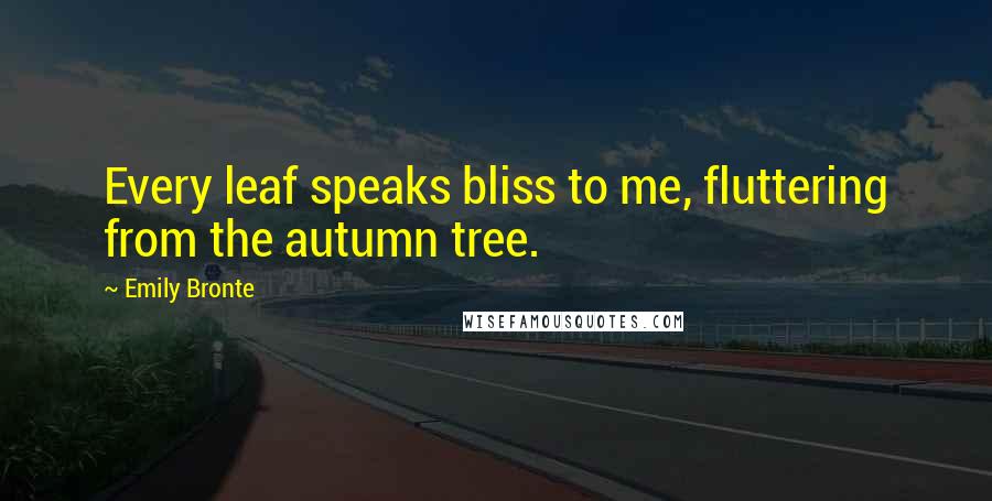 Emily Bronte quotes: Every leaf speaks bliss to me, fluttering from the autumn tree.