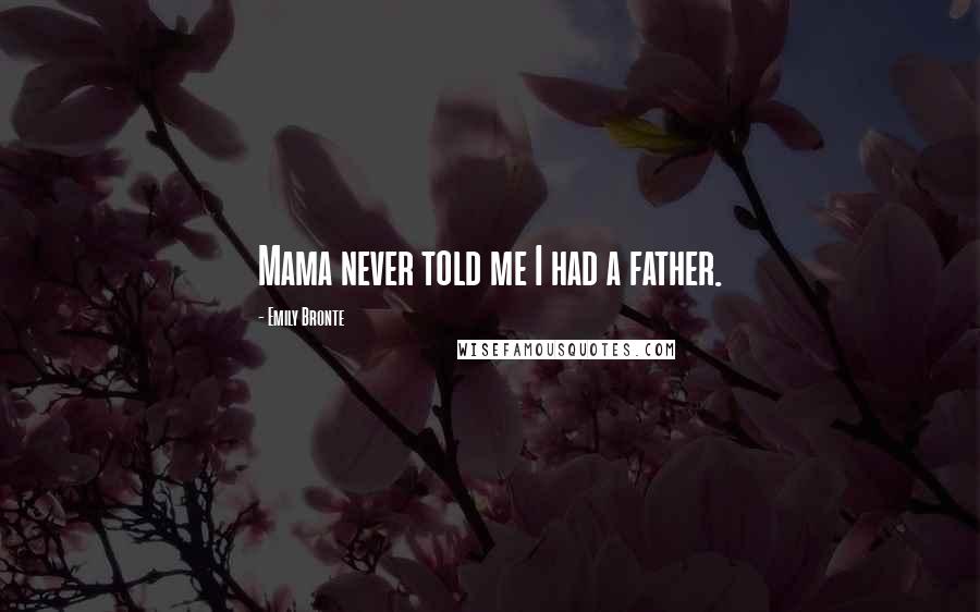 Emily Bronte quotes: Mama never told me I had a father.