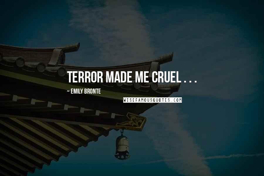 Emily Bronte quotes: Terror made me cruel . . .