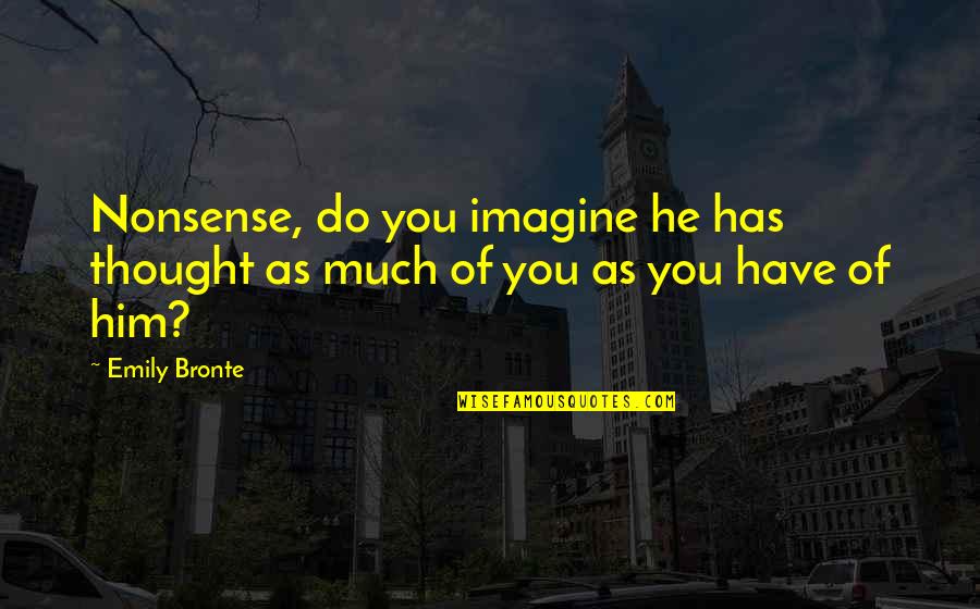 Emily Bronte Quotes By Emily Bronte: Nonsense, do you imagine he has thought as