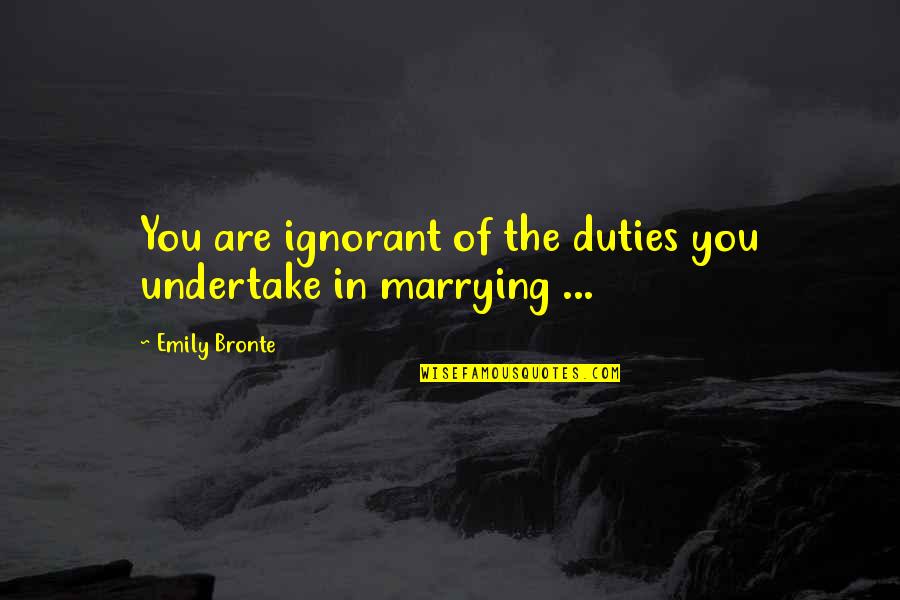 Emily Bronte Quotes By Emily Bronte: You are ignorant of the duties you undertake