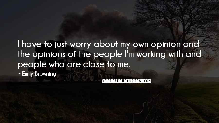 Emily Browning quotes: I have to just worry about my own opinion and the opinions of the people I'm working with and people who are close to me.