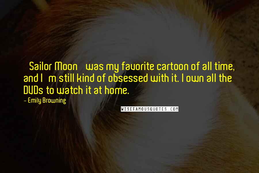 Emily Browning quotes: 'Sailor Moon' was my favorite cartoon of all time, and I'm still kind of obsessed with it. I own all the DVDs to watch it at home.