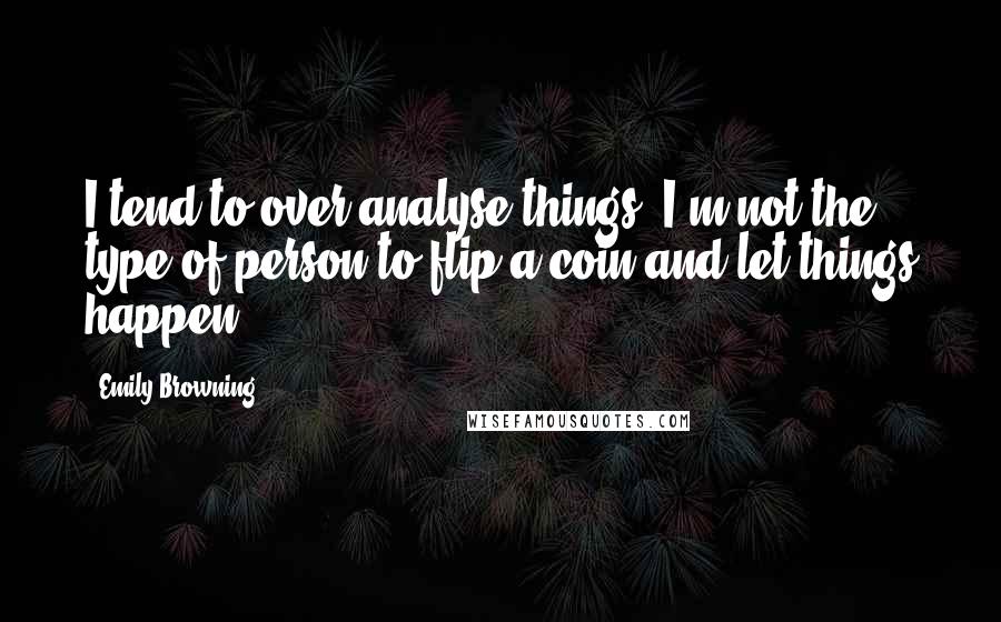 Emily Browning quotes: I tend to over-analyse things. I'm not the type of person to flip a coin and let things happen.