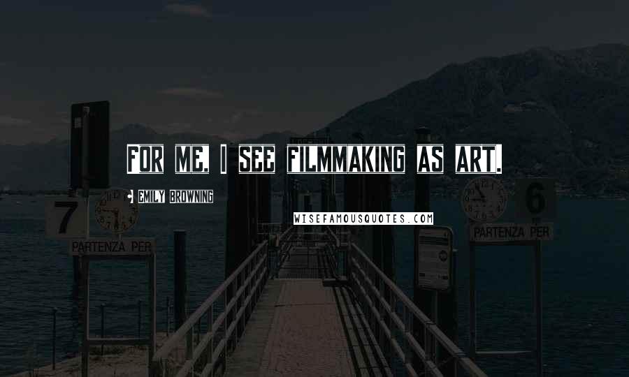 Emily Browning quotes: For me, I see filmmaking as art.