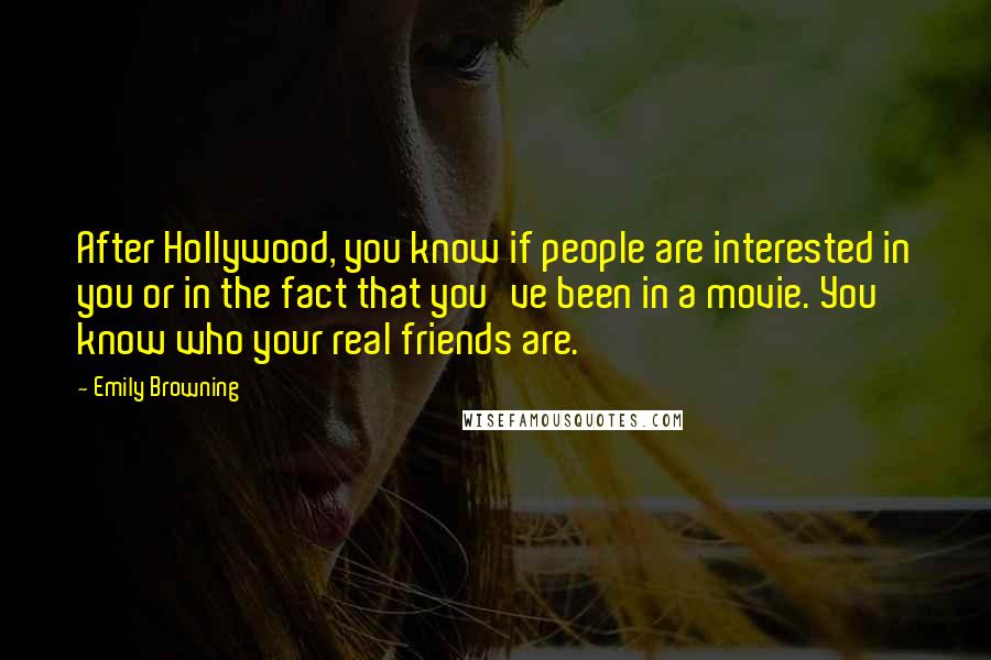 Emily Browning quotes: After Hollywood, you know if people are interested in you or in the fact that you've been in a movie. You know who your real friends are.