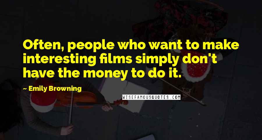 Emily Browning quotes: Often, people who want to make interesting films simply don't have the money to do it.