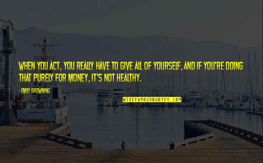 Emily Browning Quotes By Emily Browning: When you act, you really have to give