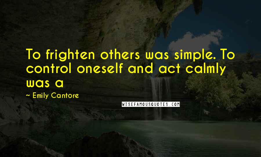 Emily Cantore quotes: To frighten others was simple. To control oneself and act calmly was a